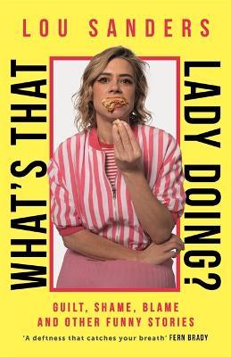 What's That Lady Doing?: Guilt, Shame, Blame and Other Funny Stories - Lou Sanders - cover