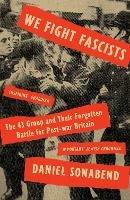 We Fight Fascists: The 43 Group and Their Forgotten Battle for Post-war Britain