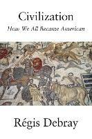 Civilization: How We All Became American - Regis Debray - cover