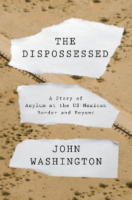 The Dispossessed: A Story of Asylum and the US-Mexican Border and Beyond - John Washington - cover