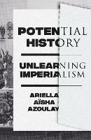 Potential History: Unlearning Imperialism - Ariella Aïsha Azoulay - cover