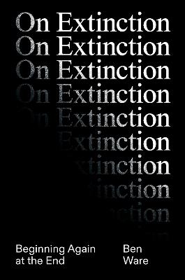 On Extinction: Beginning Again At The End - Ben Ware - cover