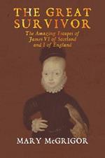 The The Great Survivor: The Amazing Escapes of James VI of Scotland and I of England