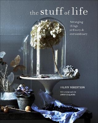 The Stuff of Life: Arranging Things Ordinary & Extraordinary - Hilary Robertson - cover