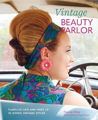 Vintage Beauty Parlor: Flawless Hair and Make-Up in Iconic Vintage Styles - Hannah Wing - cover