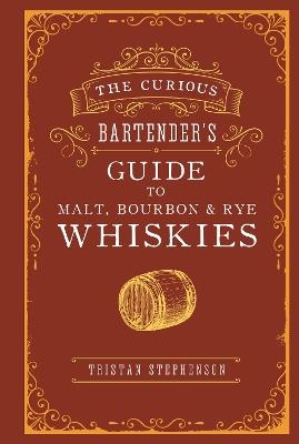 The Curious Bartender's Guide to Malt, Bourbon & Rye Whiskies - Tristan Stephenson - cover