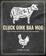 Cluck, Oink, Baa, Moo: How to Choose, Prepare and Cook Meat and Poultry