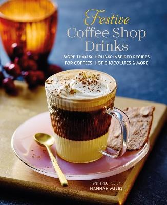 Festive Coffee Shop Drinks: More Than 50 Holiday-Inspired Recipes for Coffees, Hot Chocolates & More - Hannah Miles - cover