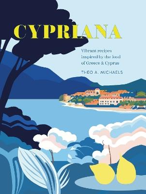 Cypriana: Vibrant Recipes Inspired by the Food of Greece & Cyprus - Theo A. Michaels - cover