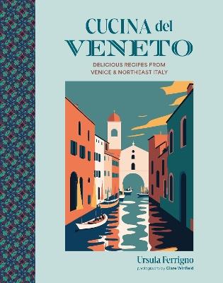 Cucina del Veneto: Delicious Recipes from Venice and Northeast Italy - Ursula Ferrigno - cover