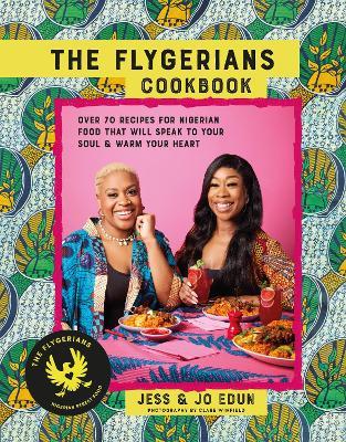 The Flygerians Cookbook: Over 70 Recipes for Nigerian Food That Will Speak to Your Soul & Warm Your Heart - Jess Edun,Jo Edun - cover