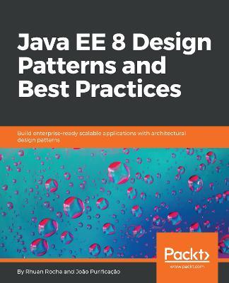 Java EE 8 Design Patterns and Best Practices: Build enterprise-ready scalable applications with architectural design patterns - Rhuan Rocha,Joao Purificacao - cover