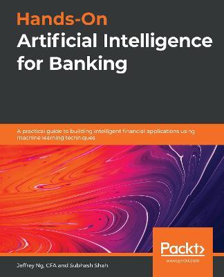 Hands-On Artificial Intelligence for Banking: A practical guide to building intelligent financial applications using machine learning techniques - Jeffrey Ng,Subhash Shah - cover