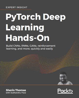 PyTorch Deep Learning Hands-On: Build CNNs, RNNs, GANs, reinforcement learning, and more, quickly and easily - Sherin Thomas,Sudhanshu Passi - cover