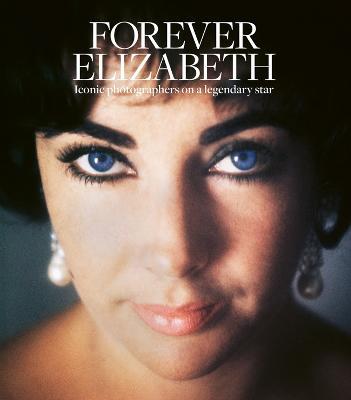 Forever Elizabeth: Iconic Photographers on a Legendary Star - cover