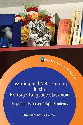 Learning and Not Learning in the Heritage Language Classroom: Engaging Mexican-Origin Students - Kimberly Adilia Helmer - cover