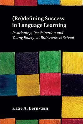 (Re)defining Success in Language Learning: Positioning, Participation and Young Emergent Bilinguals at School - Katie A. Bernstein - cover