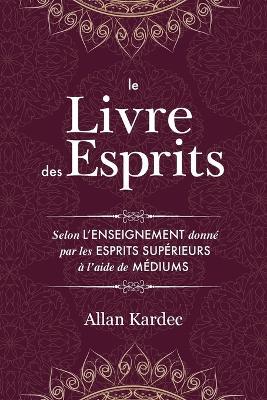 Le Livre des Esprits: contenant les principes de la doctrine spirite sur l'immortalite de l'ame, la nature des esprits et leurs rapports avec les hommes, les lois morales - avec un index alphabetique - Allan Kardec - cover