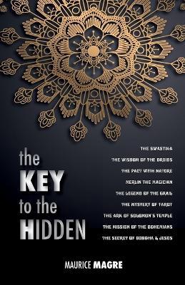 The Key to the Hidden: the Wisdom of the Druids, the Swastika, the Pact with Nature, Merlin the Magician, the Legend of the Grail, the Mystery of Tarot, the Ark of Solomon's temple, the Mission of the Bohemians, the Secret of Buddha and Jesus - Maurice Magre - cover