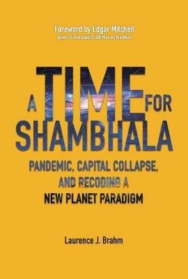 A Time for Shambhala: Pandemic, Capital Collapse, and Recoding a New Planet Paradigm - Laurence J Brahm - cover