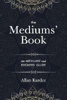 The Mediums' Book: containing special teachings from the spirits on manifestations, means to communicate with the invisible world, development of mediumnity - with an alphabetical index - Allan Kardec - cover