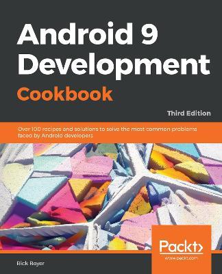 Android 9 Development Cookbook: Over 100 recipes and solutions to solve the most common problems faced by Android developers, 3rd Edition - Rick Boyer - cover