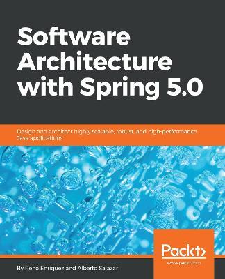 Software Architecture with Spring 5.0: Design and architect highly scalable, robust, and high-performance Java applications - Rene Enriquez,Alberto Salazar - cover