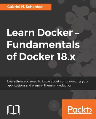 Learn Docker - Fundamentals of Docker 18.x - Gabriel N. Schenker - cover