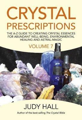 Crystal Prescriptions volume 7: The A-Z Guide to Creating Crystal Essences for Abundant Well-Being, Environmental Healing and Astral Magic - Judy Hall - cover
