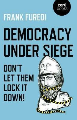 Democracy Under Siege: Don't Let Them Lock It Down! - Frank Furedi - cover