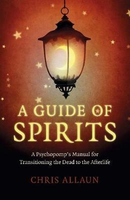 Guide of Spirits, A - A Psychopomp`s Manual for Transitioning the Dead to the Afterlife - Chris Allaun - cover