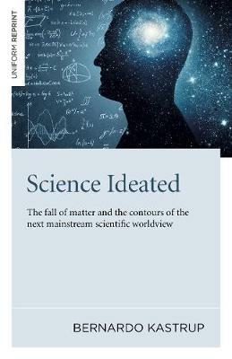 Science Ideated: The fall of matter and the contours of the next mainstream scientific worldview - Bernardo Kastrup - cover