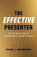 Effective Presenter, The - The Winning Formula for Business Presentations - Ryan Warriner - cover