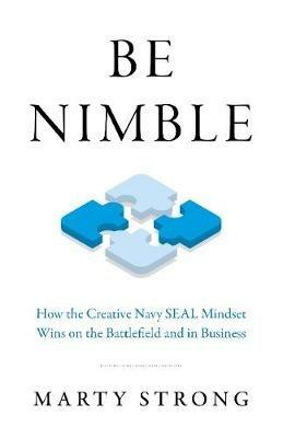 Be Nimble: How the Navy SEAL Mindset Wins on the Battlefield and in Business - Marty Strong - cover