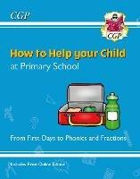 How to Help your Child at Primary School: From First Days to Phonics and Fractions - CGP Books - cover