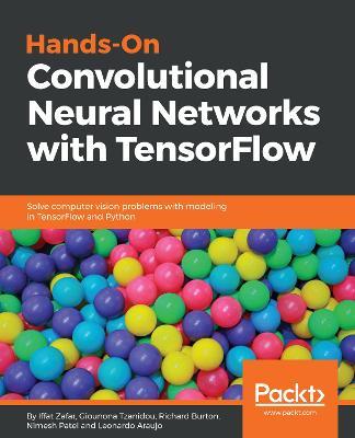 Hands-On Convolutional Neural Networks with TensorFlow: Solve computer vision problems with modeling in TensorFlow and Python - Iffat Zafar,Giounona Tzanidou,Richard Burton - cover