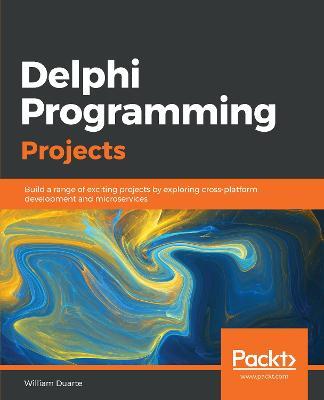 Delphi Programming Projects: Build a range of exciting projects by exploring cross-platform development and microservices - William Duarte - cover