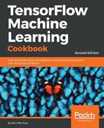 TensorFlow Machine Learning Cookbook: Over 60 recipes to build intelligent machine learning systems with the power of Python, 2nd Edition