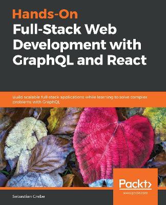 Hands-On Full-Stack Web Development with GraphQL and React: Build scalable full-stack applications while learning to solve complex problems with GraphQL - Sebastian Grebe - cover