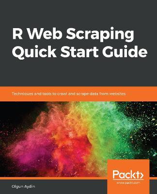 R Web Scraping Quick Start Guide: Techniques and tools to crawl and scrape data from websites - Olgun Aydin - cover