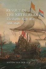 Revolt in the Netherlands: The Eighty Years War, 1568-1648