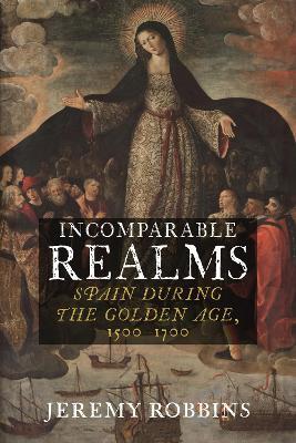 Incomparable Realms: Spain during the Golden Age, 1500-1700 - Jeremy Robbins - cover