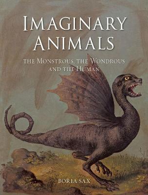 Imaginary Animals: The Monstrous, the Wondrous and the Human - Boria Sax - cover