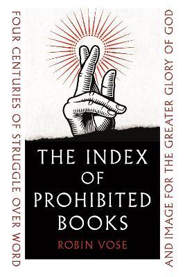 The Index of Prohibited Books: Four Centuries of Struggle over Word and Image for the Greater Glory of God - Robin Vose - cover