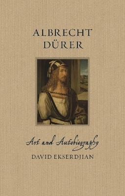 Albrecht Durer: Art and Autobiography - David Ekserdjian - cover