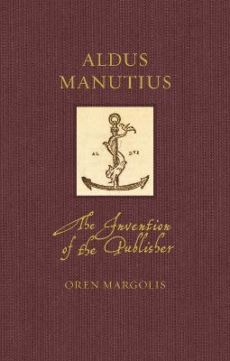 Aldus Manutius: The Invention of the Publisher - Oren Margolis - cover