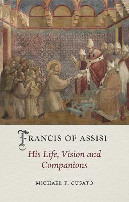 Francis of Assisi: His Life, Vision and Companions - Michael F. Cusato - cover