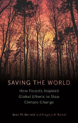Saving the World: How Forests Inspired Global Efforts to Stop Climate Change - Brett M Bennett,Gregory A Barton - cover