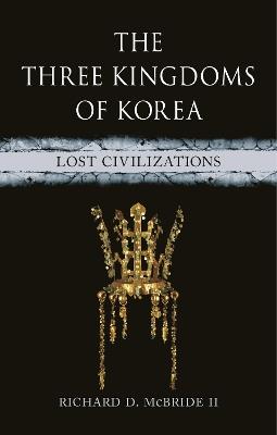 The Three Kingdoms of Korea: Lost Civilizations - Richard D McBride II - cover