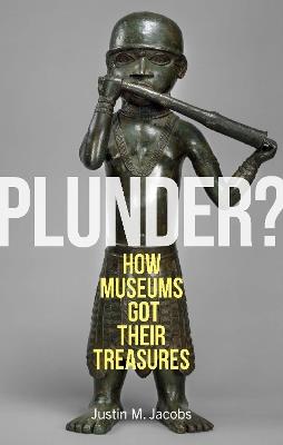 Plunder?: How Museums Got Their Treasures - Justin M. Jacobs - cover